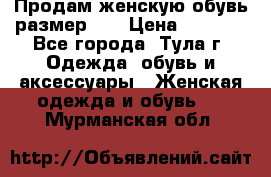 Продам женскую обувь размер 39 › Цена ­ 1 000 - Все города, Тула г. Одежда, обувь и аксессуары » Женская одежда и обувь   . Мурманская обл.